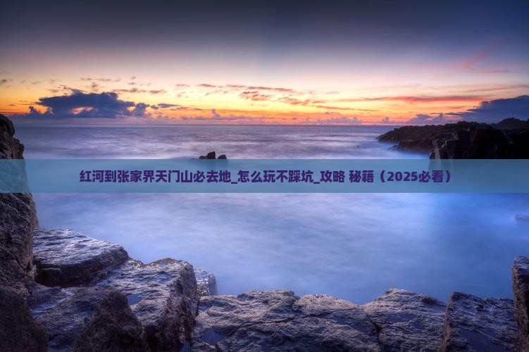红河到张家界天门山必去地
