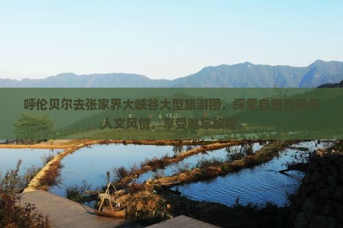 呼伦贝尔去张家界大峡谷大型旅游团