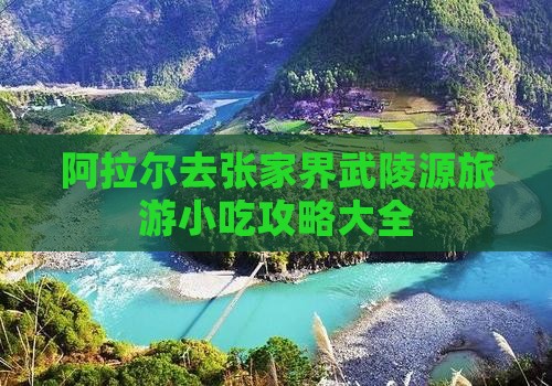 阿拉尔去张家界武陵源旅游小吃