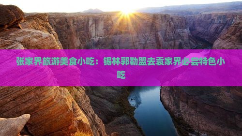 锡林郭勒盟去张家界袁家界旅游小吃