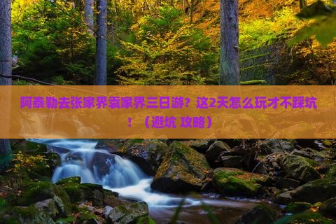 阿泰勒去张家界袁家界三日游 阿泰勒去张家界袁家界三日游
