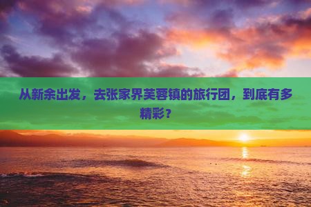 新余去张家界芙蓉镇大型旅游团