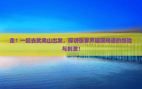 武夷山去张家界玻璃栈道大型旅游团