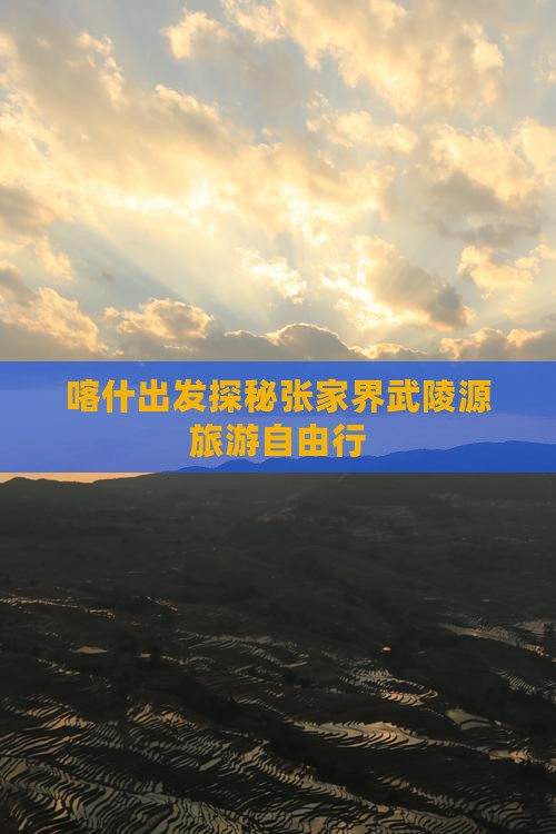喀什去张家界武陵源自由团