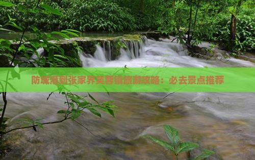 防城港到张家界芙蓉镇必去地
