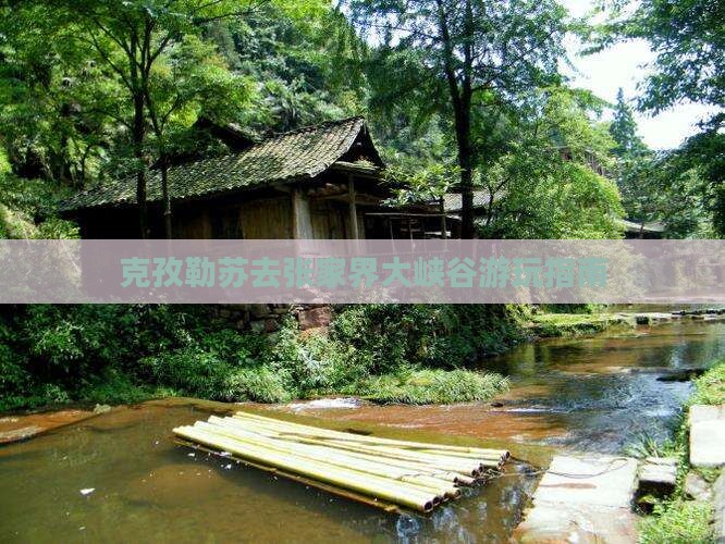 克孜勒苏去张家界大峡谷哪里玩 克孜勒苏去张家界大峡谷哪里玩