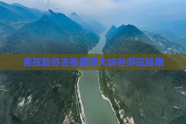 克孜勒苏去张家界大峡谷哪里玩 克孜勒苏去张家界大峡谷哪里玩