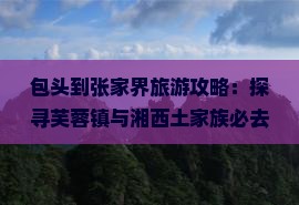 包头去张家界芙蓉镇必去地