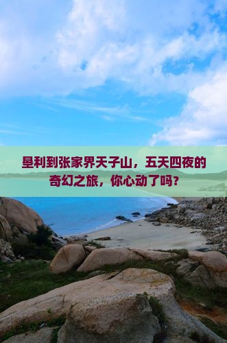 垦利去张家界天子山五日游