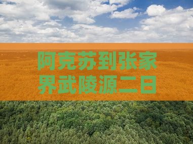 阿克苏到张家界武陵源二日游