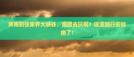 黄南到张家界大峡谷大型旅游团