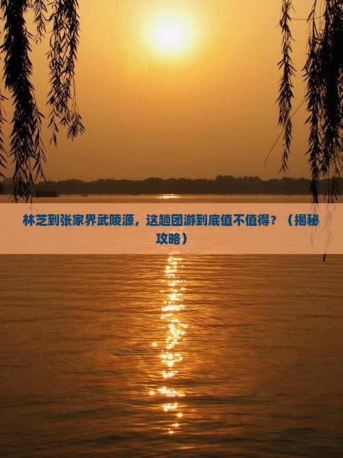 林芝到张家界武陵源团体旅游