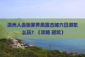 滨州去张家界凤凰古城六日游