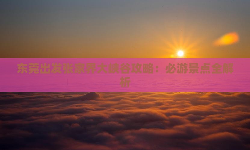 东莞去张家界大峡谷攻略