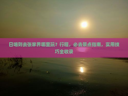 日喀则去张家界哪里玩 日喀则去张家界哪里玩