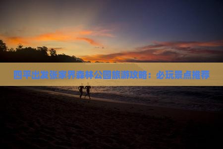四平去张家界森林公园哪里玩 四平去张家界森林公园哪里玩