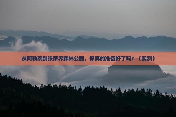 阿勒泰到张家界森林公园攻略