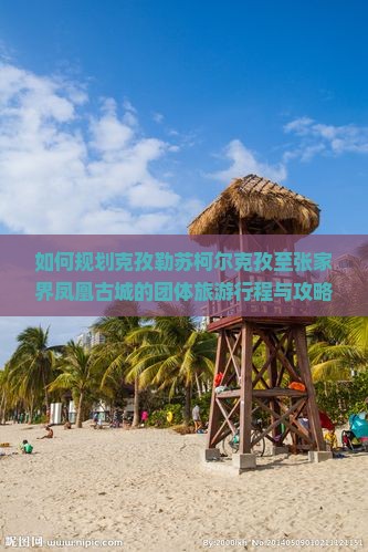 克孜勒苏柯尔克孜去张家界凤凰古城团体旅游 克孜勒苏柯尔克孜去张家界凤凰古城团体旅游