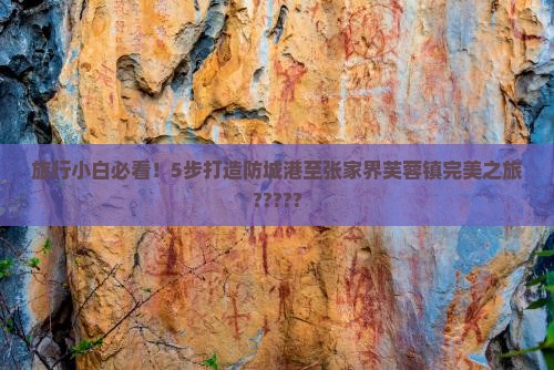 防城港到张家界芙蓉镇攻略