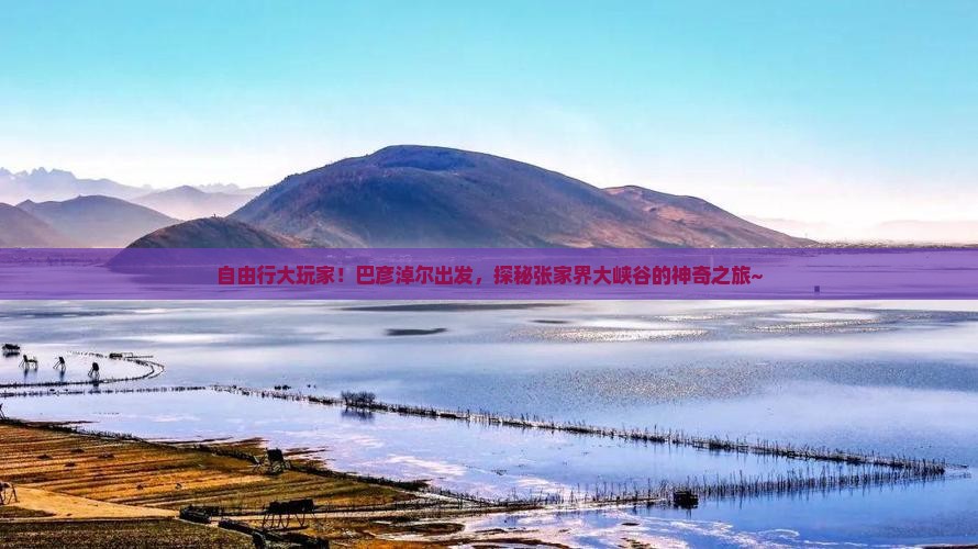 巴彦淖尔去张家界大峡谷自由团