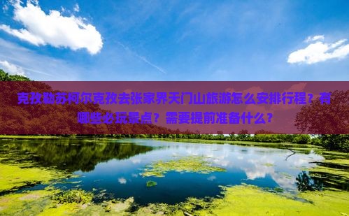 克孜勒苏柯尔克孜去张家界天门山哪里玩 克孜勒苏柯尔克孜去张家界天门山哪里玩