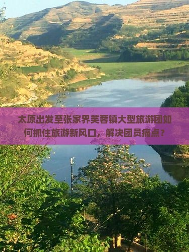 太原去张家界芙蓉镇大型旅游团