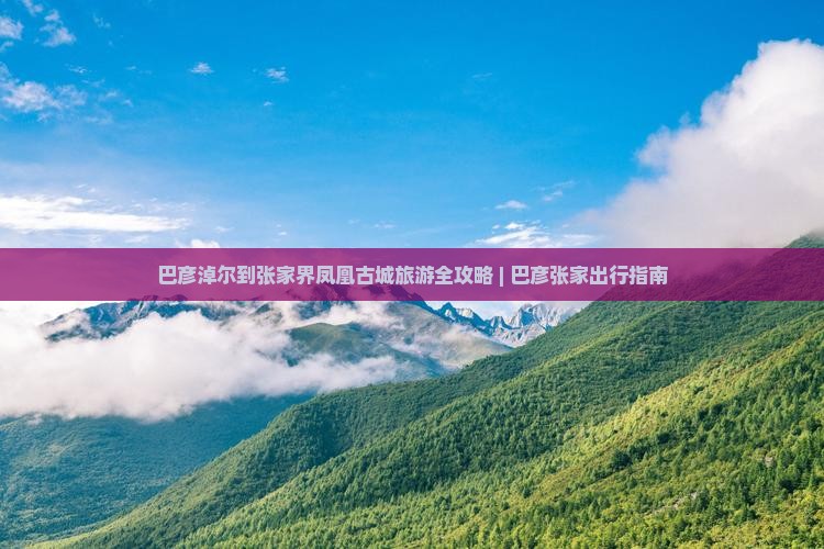 巴彦淖尔到张家界凤凰古城团体旅游