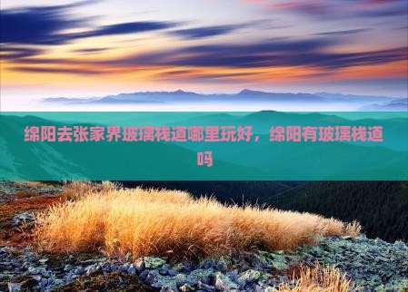 绵阳去张家界玻璃栈道哪里玩