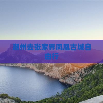 潮州去张家界凤凰古城自由行
