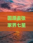 固原去张家界七星山必去地