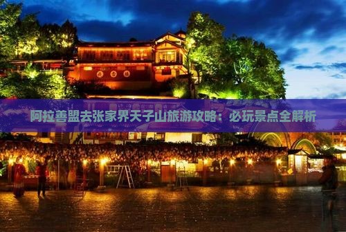 阿拉善盟去张家界天子山哪里玩