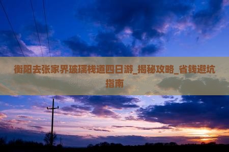 衡阳去张家界玻璃栈道四日游
