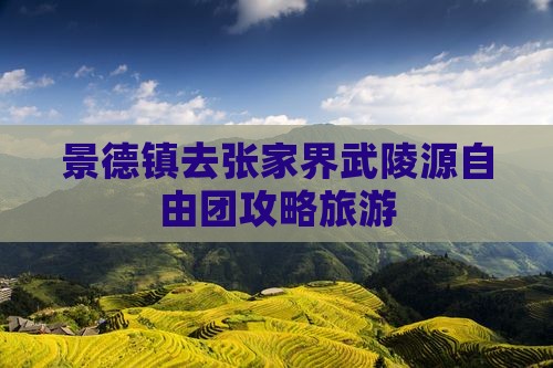景德镇去张家界武陵源自由团