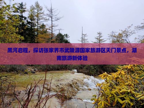 黑河到张家界武陵源景点