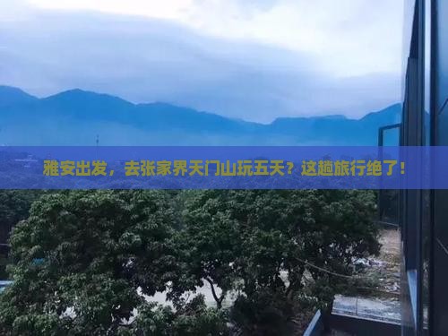 雅安去张家界天门山五日游