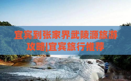 宜宾去张家界武陵源旅行社