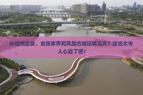 福州到张家界凤凰古城五日游
