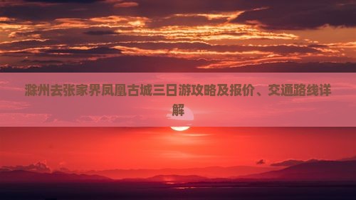 滁州去张家界凤凰古城三日游