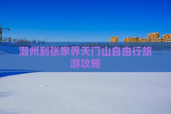 潮州到张家界天门山自由行