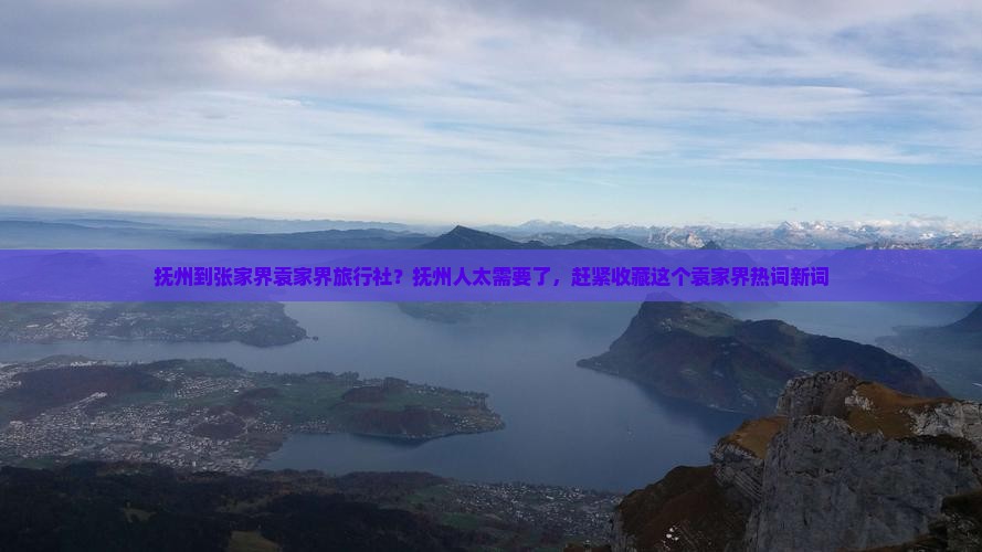 抚州到张家界袁家界旅行社 抚州到张家界袁家界旅行社