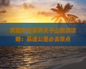 庆阳到张家界天子山必去地