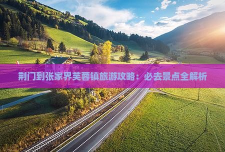 荆门到张家界芙蓉镇必去地