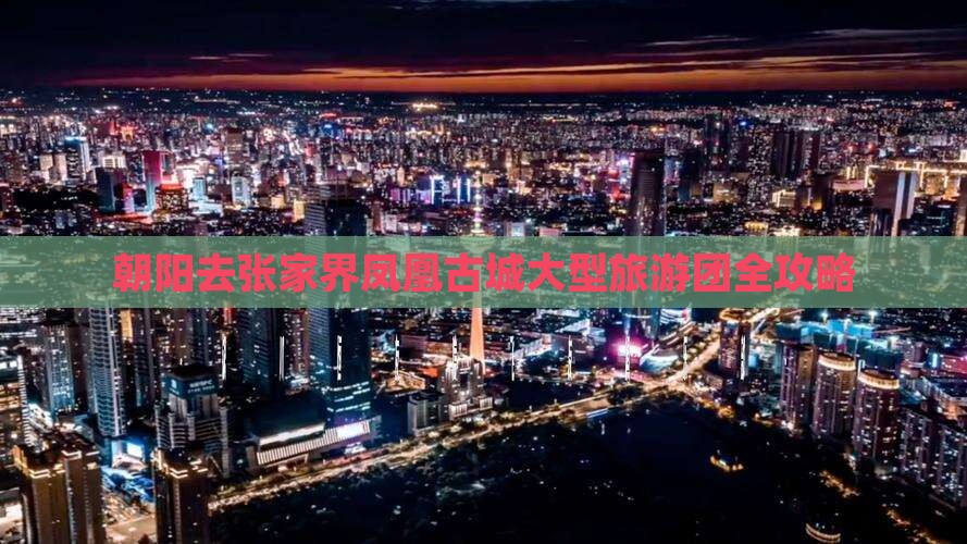 朝阳去张家界凤凰古城大型旅游团