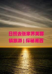 日照去张家界芙蓉镇旅游