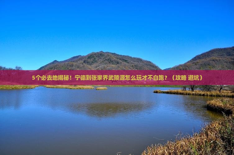 宁德到张家界武陵源必去地