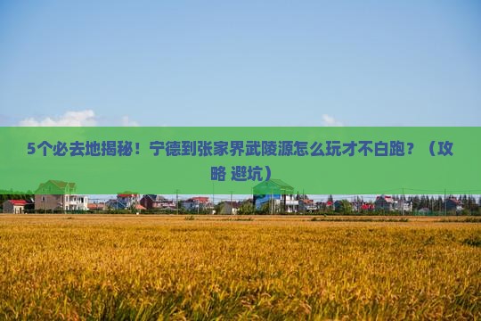 宁德到张家界武陵源必去地
