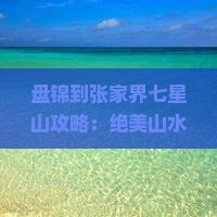 盘锦到张家界七星山攻略
