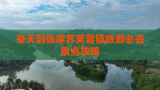 冬天到张家界芙蓉镇必去地