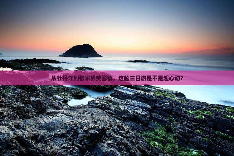 牡丹江到张家界芙蓉镇三日游