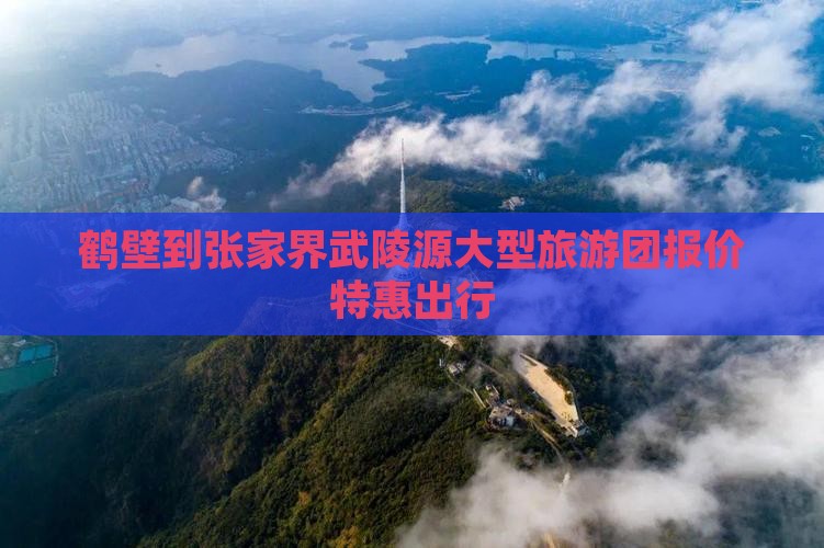鹤壁到张家界武陵源大型旅游团